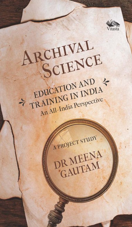 ARCHIVAL SCIENCE: EDUCATION AND TRAINING IN INDIA-AN ALL-INDIA PERSPECTIVE, A PROJECT STUDY