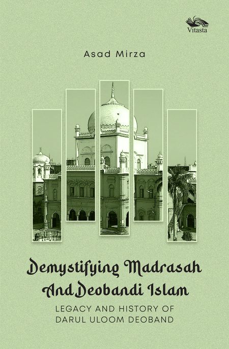 DEMYSTIFYING MADRASAH AND DEOBANDI ISLAM: LEGACY AND HISTORY OF DARUL ULOOM DEOBAND