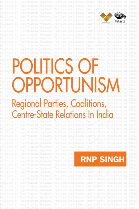 POLITICS OF OPPORTUNISM: REGIONAL PARTIES, COALITIONS, CENTRE-STATE RELATIONS IN INDIA